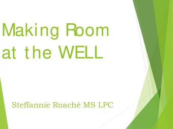 Making Room  at the WELL  Steffannie Roach MS LPC  Goals &amp; Expected Outcomes  Consider our