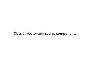 Class 7: Vector and scalar, components Vector operations in components Multiplying a vector with a