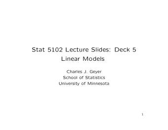 Stat 5102 Lecture Slides: Deck 5  Linear Models  Charles J. Geyer  School of Statistics  University