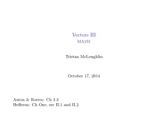 Vectors III  MA1S1  Tristan McLoughlin  October 17, 2014  Anton &amp; Rorres: Ch 3.3  Hefferon: Ch