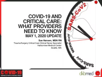 COVID-19 AND  CRITICAL CARE:  WHA  T PROVIDERS  NEED TO KNOW  MAY 1, 2020 UPDATE  Sue Hansen, MSN