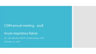 CSIM annual meeting -2018  Acute respiratory failure  Dr. John Ronald, FRCPC Int Med, Resp, CCM.