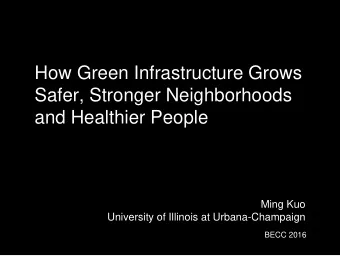 How Green Infrastructure Grows  Safer, Stronger Neighborhoods  and Healthier People  Ming Kuo