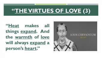 THE VIRTUES OF LOVE (3)  Heat  makes  all  things expand. And  the warmth of love  will