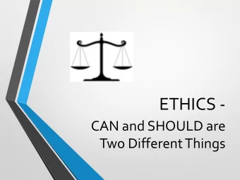 ETHICS -  CAN and SHOULD are  Two Different Things  Our Time Together  WHY we speak about