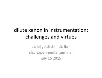 dilute xenon in instrumentation: challenges and virtues azriel goldschmidt, lbnl slac experimental