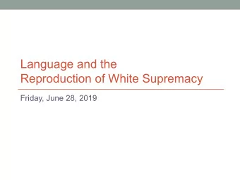 Language and the  Reproduction of White Supremacy  Friday, June 28, 2019  1  2  Announcements