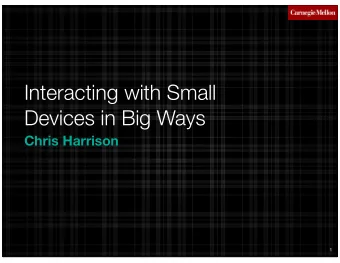 Interacting with Small  Devices in Big Ways  Chris Harrison  1 Small Powerful  +  2  Computing