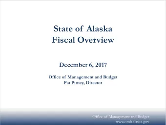 State of  Alaska  Fiscal Overview  December 6, 2017  Office of  Management and Budget  Pat Pitney,