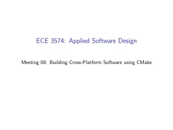 ECE 3574: Applied Software Design  Meeting 08: Building Cross-Platform Software using CMake  The