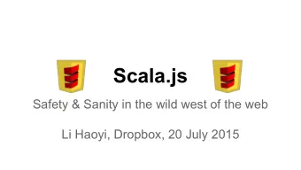 Scala.js  Safety &amp; Sanity in the wild west of the web  Li Haoyi, Dropbox, 20 July 2015  1.1 Who