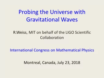 Probing the Universe with  Gravitational Waves  R.Weiss, MIT on behalf of the LIGO Scientific