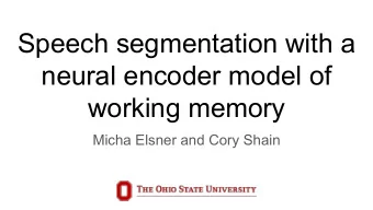 Speech segmentation with a  neural encoder model of  working memory  Micha Elsner and Cory Shain