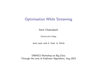 Optimisation While Streaming  Amit Chakrabarti  Dartmouth College  Joint work with S. Kale, A.