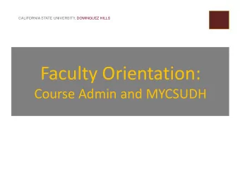 Faculty Orientation: Course Admin and MYCSUDH  CALIFORNIA STATE UNIVERSITY, DOMINGUEZ HILLS  AGENDA