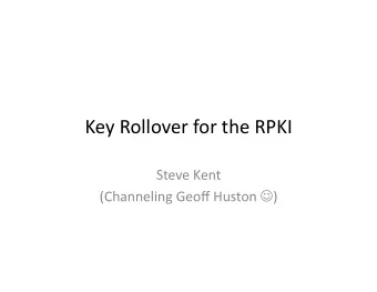 Key  Rollover  for  the  RPKI    Steve  Kent   (Channeling  Geoff
