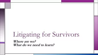 Litigating for Survivors  Where are we?  What do we need to learn?  Topics  Current litigation