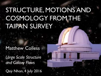 STRUCTURE, MOTIONS AND  COSMOLOGY FROM THE  TAIPAN SURVEY  Matthew Colless  Large Scale Structure