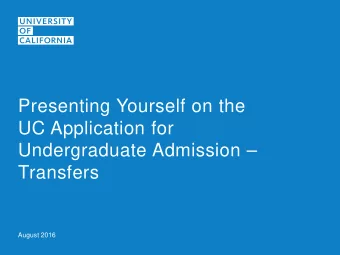 Presenting Yourself on the  UC Application for  Undergraduate Admission   Transfers  August 2016