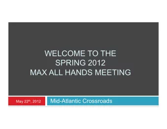 WELCOME TO THE  SPRING 2012  MAX ALL HANDS MEETING  Mid-Atlantic Crossroads May 22 th , 2012