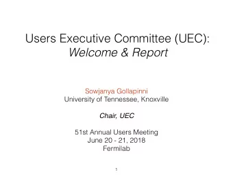 Users Executive Committee (UEC):  Welcome &amp; Report  Sowjanya Gollapinni  University of