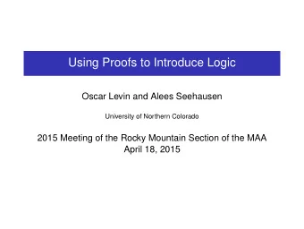 Using Proofs to Introduce Logic  Oscar Levin and Alees Seehausen  University of Northern Colorado