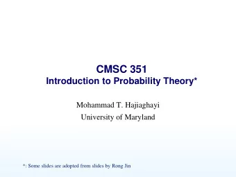CMSC 351  Introduction to Probability Theory*  Mohammad T. Hajiaghayi  University of Maryland  *: