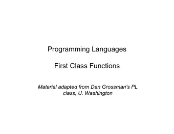 Programming Languages  First Class Functions  Material adapted from Dan Grossman's PL  class, U.