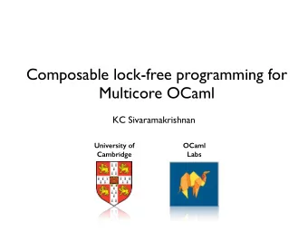 Composable lock-free programming for  Multicore OCaml  KC Sivaramakrishnan  University of  OCaml