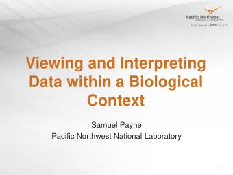 Data within a Biological  Context  Samuel Payne  Pacific Northwest National Laboratory  Goals