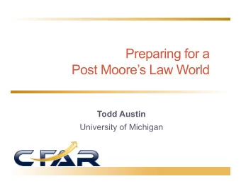 Preparing for a  Post Moores Law World  Todd Austin  University of Michigan  Perspectives on
