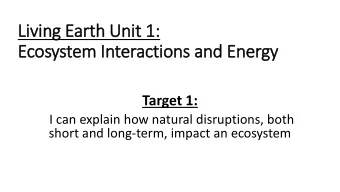 Ecosystem In  Interactions and Energy  Target 1:  I can explain how natural disruptions, both