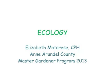 ECOLOGY  Elizabeth Matarese, CPH  Anne Arundel County  Master Gardener Program 2013  Sylvan Kaufman