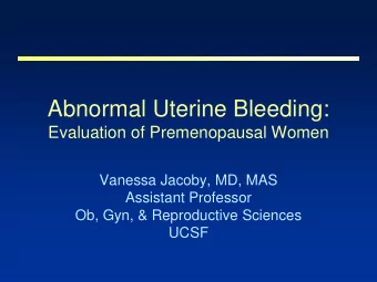 Abnormal Uterine Bleeding:  Evaluation of Premenopausal Women  Vanessa Jacoby, MD, MAS  Assistant