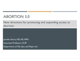 ABORTION 3.0  New directions for protecting and expanding access to  abortion  Jennifer Kerns, MD,