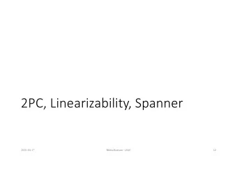 2PC, Linearizability, Spanner  2020-04-17  Nikita Borisov - UIUC  12  Topics for Today