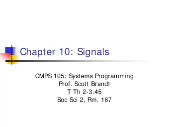 Chapter 10: Signals  CMPS 105: Systems Programming  Prof. Scott Brandt  T Th 2-3:45  Soc Sci 2, Rm.
