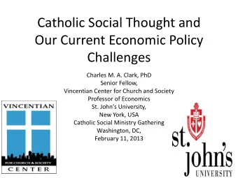 Catholic Social Thought and  Our Current Economic Policy  Challenges  Charles M. A. Clark, PhD