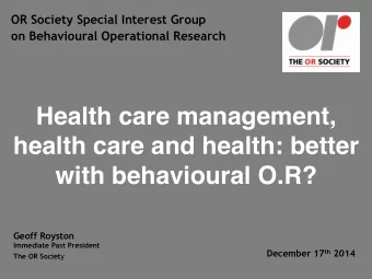Health care management,  health care and health: better  with behavioural O.R?  Geoff Royston