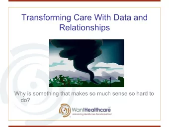 Transforming Care With Data and  Relationships  Why is something that makes so much sense so hard