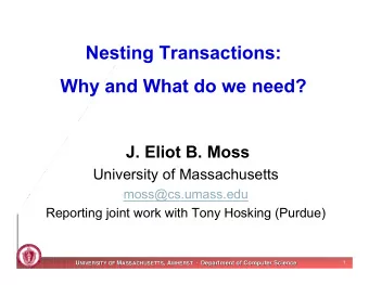 Nesting Transactions:  Why and What do we need?  J. Eliot B. Moss  University of Massachusetts