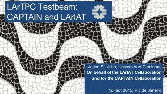 LArTPC Testbeam:  CAPTAIN and LArIAT  Jason St. John, University of Cincinnati  On behalf of the