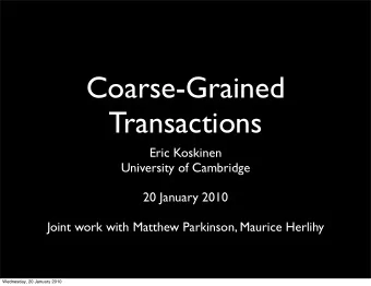 Coarse-Grained  Transactions  Eric Koskinen  University of Cambridge  20 January 2010  Joint work