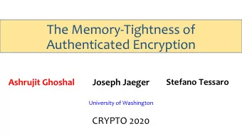 The Memory-Tightness of  Authenticated Encryption  Stefano Tessaro  Ashrujit Ghoshal  Joseph Jaeger