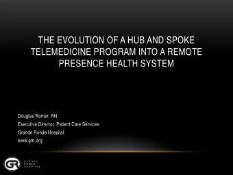 THE EVOLUTION OF A HUB AND SPOKE  TELEMEDICINE PROGRAM INTO A REMOTE  PRESENCE HEALTH SYSTEM