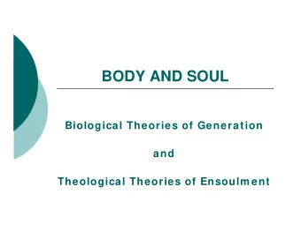 BODY AND SOUL  Biological Theories of Generation  and  Theological Theories of Ensoulm ent