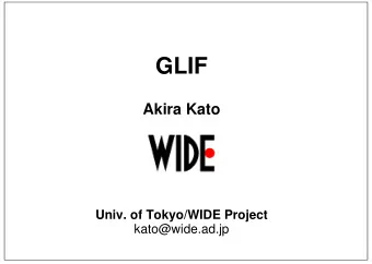 GLIF  Akira Kato  Univ. of Tokyo/WIDE Project  kato@wide.ad.jp