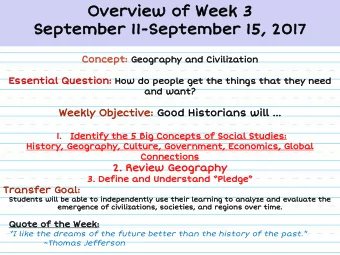 Overview of Week 3  September 11-September 15, 2017 Concept: Geography and Civilization Essential