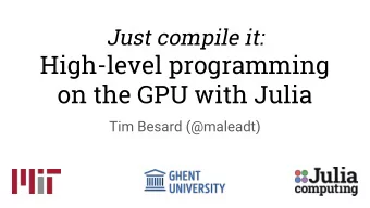 High-level programming  on the GPU with Julia  Tim Besard (@maleadt)  Yet another high-level