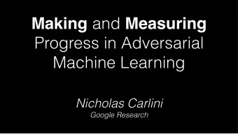 Making and Measuring  Progress in Adversarial  Machine Learning  Nicholas Carlini  Google Research